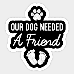 Our Dog Needed A Friend, Funny New Mom Baby Shower Maternity Gift Sticker